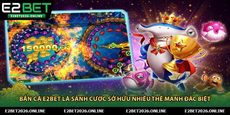 Bắn cá E2BET là sảnh cược sở hữu nhiều thế mạnh đặc biệt 