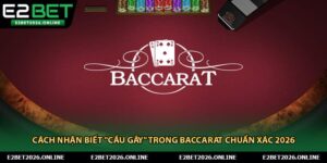 Cách Nhận Biết "Cầu Gãy" Trong Baccarat Chuẩn Xác 2026