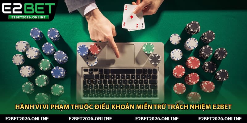 Hành vi vi phạm thuộc điều khoản miễn trừ trách nhiệm E2BET