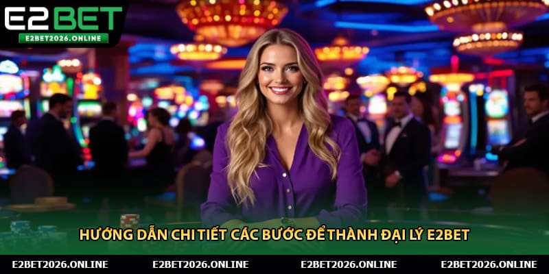Hướng dẫn chi tiết các bước để thành đại lý E2BET