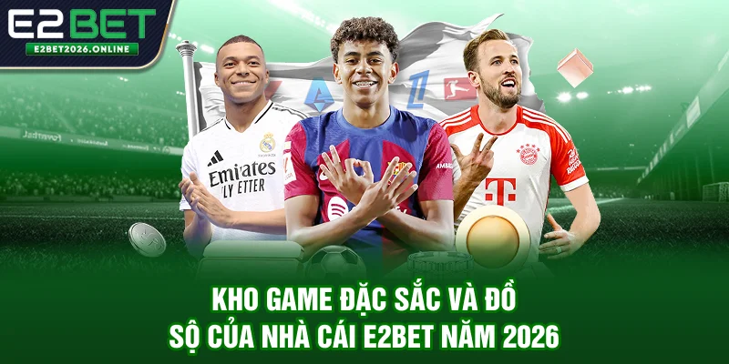 Kho game đặc sắc và đồ sộ của nhà cái E2bet năm 2026