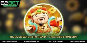 Khung Giờ Vàng Nổ Hũ Thần Tài - 3 Thời Điểm Chuẩn Nhất
