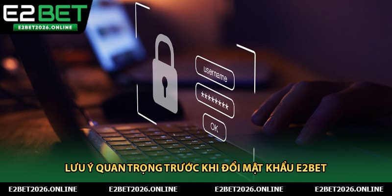 Lưu ý quan trọng trước khi đổi mật khẩu E2BET