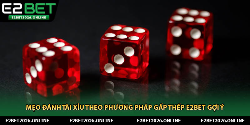 Mẹo Đánh Tài Xỉu Theo Phương Pháp Gấp Thếp E2BET Gợi Ý