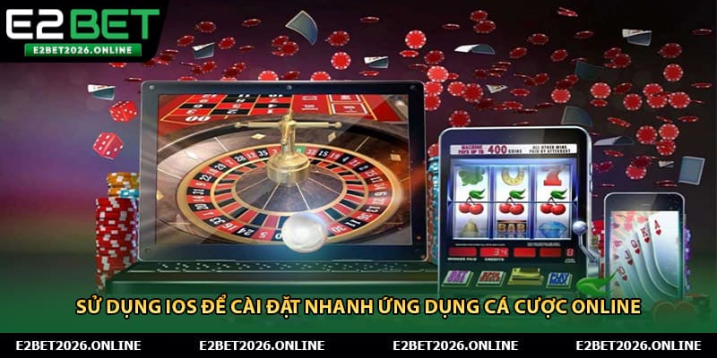 Sử dụng iOS để cài đặt nhanh ứng dụng cá cược online