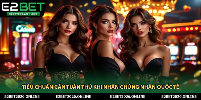 Tiêu chuẩn cần tuân thủ khi nhận chứng nhận quốc tế